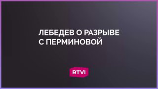 Лебедев прокомментировал разрыв с Перминовой
