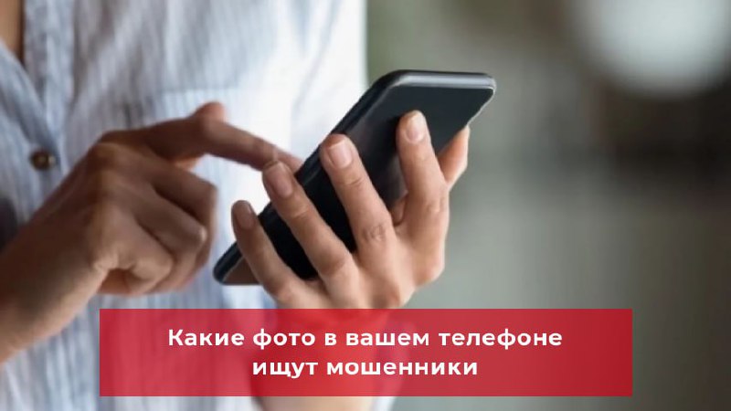 Какие фото в вашем телефоне ищут мошенники для кражи денег