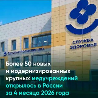 В России за четыре месяца 2026 года открыли и обновили более 50 крупных больниц и поликлиник