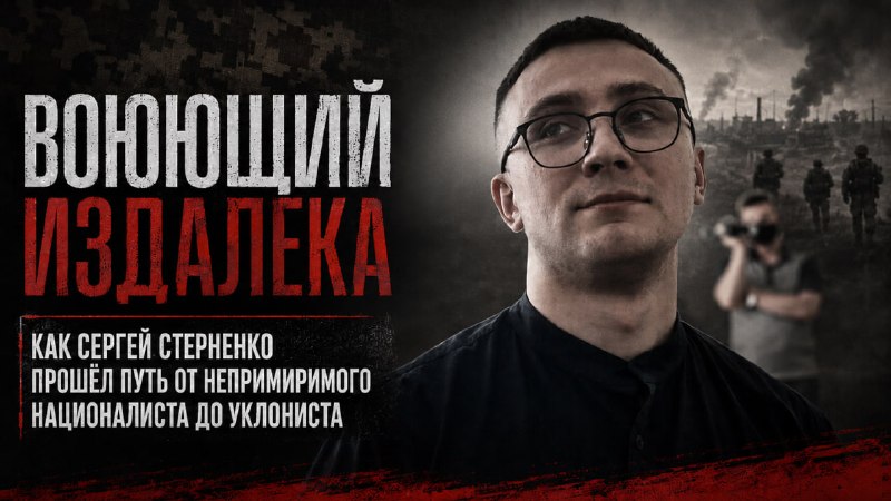ВОЮЩИЙ ИЗДАЛЕКА: КАК СЕРГЕЙ СТЕРНЕНКО ПРОШЕЛ ПУТЬ ОТ НЕПРИМИРИМОГО НАЦИОНАЛИСТА ДО УКЛОНИСТА