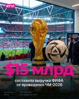 Доходы ФИФА от ЧМ-2026 могут превысить $15 млрд